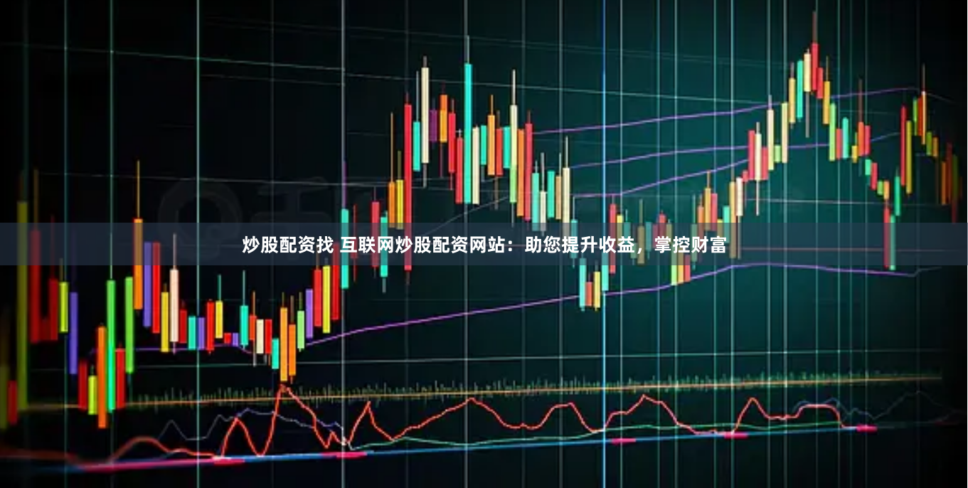 炒股配資找 互聯網炒股配資網站：助您提升收益，掌控財富
